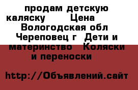 продам детскую каляску 2/1 › Цена ­ 3 000 - Вологодская обл., Череповец г. Дети и материнство » Коляски и переноски   